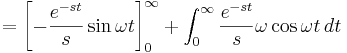 = \left [ -{\frac{e^{-st}}{s}} \sin \omega t \right ]_{0}^{\infty} + \int_0^{\infty} {\frac{e^{-st}}{s}} \omega \cos \omega t \,dt \,\!