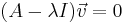 A-\lambda I)\vec{v} = 0 