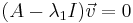 A-\ lambda_1 I)\ vec {v} = 0