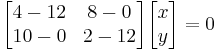 begin{bmatrix}4-12 & 8-0\\ 10-0 & 2-12 \end{bmatrix}\begin{bmatrix}x\\ y \end{bmatrix} = 0