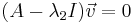 A-\ lambda_2 I)\ vec {v} = 0