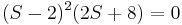 S-2) ^2 (2S + 8) = 0\ qquad