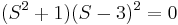 S^2 + 1) (S-3) ^2 = 0\ qquad