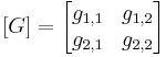 [G] =\ begin {bmatrix} g_ {1,1} & g_ {1,2}
\\ g_ {2,1} & g_ {2,2}\\
\ fin {bmatrix}