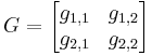 G = \begin{bmatrix} g_{1,1} & g_{1,2}
  \\ g_{2,1} & g_{2,2} \end{bmatrix} 