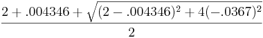 frac {2 + .004346 +\ sqrt {(2-.004346) ^2+4 (-.0367) ^2}} {2}