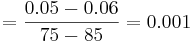 \frac{0.05-0.06}{75-85}= 0.001
