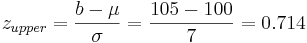 _{upper} = \frac {b-\mu}{\sigma}= \frac {105-100}{7} = 0.714 