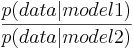 frac {p (datos|modelo 1)} {p (datos|modelo 2)}