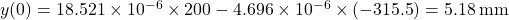y(0) = 18.521 \times {10^{ - 6}} \times 200 - 4.696 \times {10^{ - 6}} \times \left( { - 315.5} \right) = 5.18{\rm{ \:mm}}